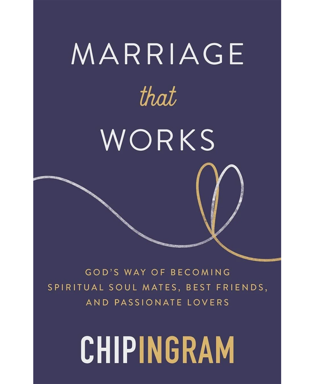 Marriage that Works: God's Way of Becoming Spiritual Soul Mates, Best Friends, and Passionate Lovers